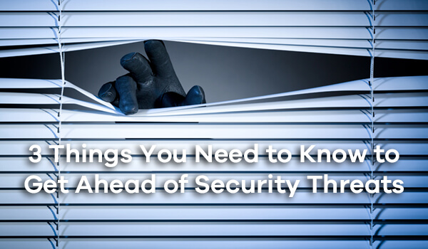 3 Things You Need to Know to Get Ahead of Security Threats
